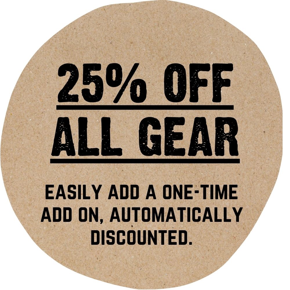 25% off all gear. Easily add one-time add ons, automatically discounted.